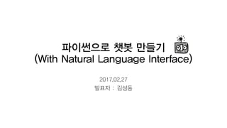 파이썬으로 챗봇 만들기
(With Natural Language Interface)
2017.02.27
발표자 : 김성동
 