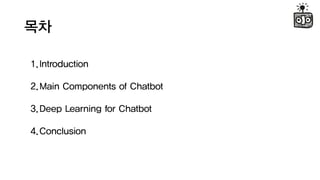 ??
1.Introduction
2.Main Components of Chatbot
3.Deep Learning for Chatbot
4.Conclusion
 