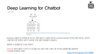 Deep Learning for Chatbot
Attention
https://arxiv.org/abs/1507.04808
Seq2seq ??? ? ??? ? ??? ?? ??? ??? ??? vector(context)? ??? ?? ??? ???.
???? ?? ??? ??? ??? ??, ?? ???? ????.
??? ? ??? ? ??? ???.
Attention ????? ???? ???? ?? ?? ?? ??? ? ??? ????? ????
???? ???? ??
 