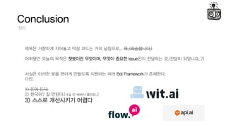 Conclusion
??
??? ???? ???? ?? ??? ?? ????... ?..(?????.)
???? ??? ??? ???? ????, ??? ??? Issue?? ???? ?.(??? ????..?)
??? ??? ?? ??? ???? ???? ?? Bot Framework? ????.
??,
1> ?? ??.
2> ???? ? ???.(?? ? ??? ???..)
3> ??? ????? ???
 