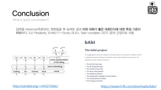 Conclusion
What is good conversation?
??? Inference(??)?? ???? ? ??? ?? ?? ??? ?? ????? ?? ?? ???
????. Ex> Perplexity, (Entity) F1-Score, BLEU, Task-complete, DSTC ?? ???? ??
https://research.fb.com/downloads/babi/http://camdial.org/~mh521/dstc/
 