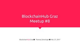 BlockchainHub Graz
Meetup #8
BlockchainHub Graz■ Thomas Zeinzinger■ Feb. 27, 2017
 