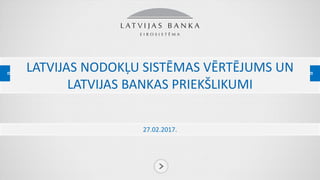 LATVIJAS NODOKĻU SISTĒMAS VĒRTĒJUMS UN
LATVIJAS BANKAS PRIEKŠLIKUMI
27.02.2017.
 