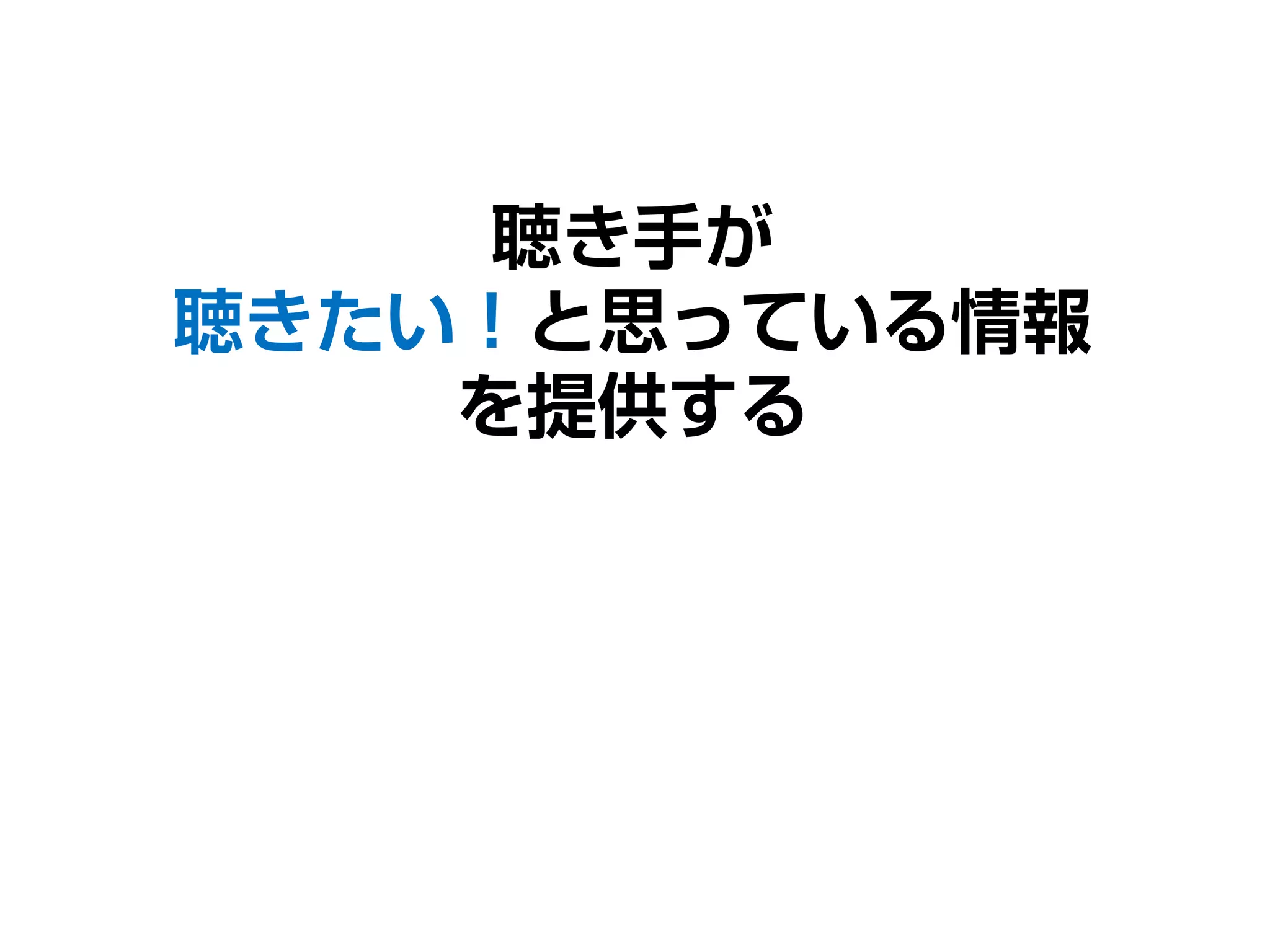 聴き手が
聴きたい！と思っている情報
を提供する
 