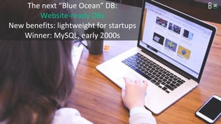 The next “Blue Ocean” DB:
Website-ready DBs
New benefits: lightweight for startups
Winner: MySQL, early 2000s
 