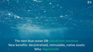 The next blue ocean DB: blockchain database
New benefits: decentralized, immutable, native assets
Who: BigchainDB
 