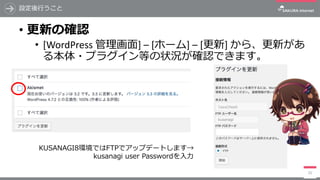 設定後⾏うこと
• 更新の確認
• [WordPress	管理画⾯]	– [ホーム]	– [更新]	から、更新があ
る本体・プラグイン等の状況が確認できます。
25
KUSANAGI8環境ではFTPでアップデートします→
kusanagi user Passwordを⼊⼒
 