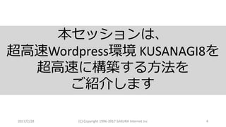 2017/2/28 (C)	Copyright	1996-2017	SAKURA	Internet	Inc 4
本セッションは、
超⾼速Wordpress環境 KUSANAGI8を
超⾼速に構築する⽅法を
ご紹介します
 