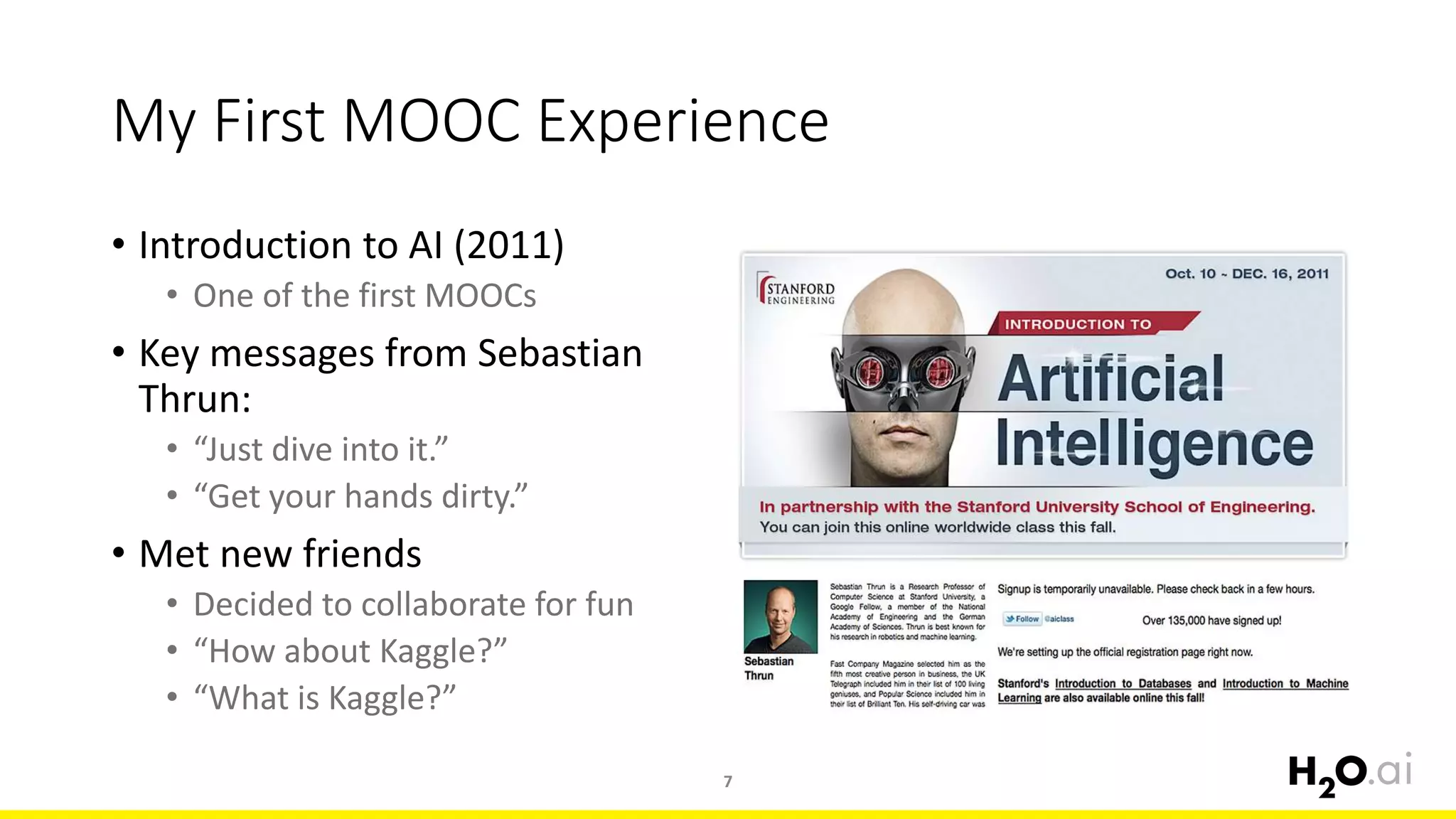 My First MOOC Experience
• Introduction to AI (2011)
• One of the first MOOCs
• Key messages from Sebastian
Thrun:
• “Just dive into it.”
• “Get your hands dirty.”
• Met new friends
• Decided to collaborate for fun
• “How about Kaggle?”
• “What is Kaggle?”
7
 