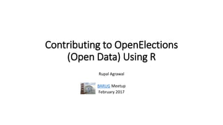 Contributing to OpenElections
(Open Data) Using R
Rupal Agrawal
BARUG Meetup
February 2017
 