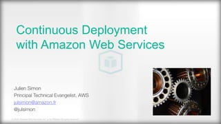 © 2016, Amazon Web Services, Inc. or its Affiliates. All rights reserved.
Julien Simon
Principal Technical Evangelist, AWS
julsimon@amazon.fr
@julsimon

Continuous Deployment
with Amazon Web Services
 