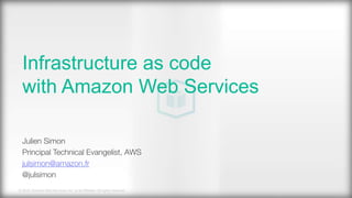 © 2016, Amazon Web Services, Inc. or its Affiliates. All rights reserved.
Julien Simon
Principal Technical Evangelist, AWS
julsimon@amazon.fr
@julsimon

Infrastructure as code
with Amazon Web Services
 