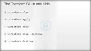 The Terraform CLI in one slide
$ terraform plan

$ terraform apply

$ terraform show

$ terraform plan -destroy

$ terraform destroy
 