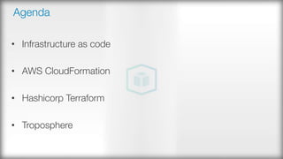 Agenda
•  Infrastructure as code
•  AWS CloudFormation
•  Hashicorp Terraform
•  Troposphere
 
