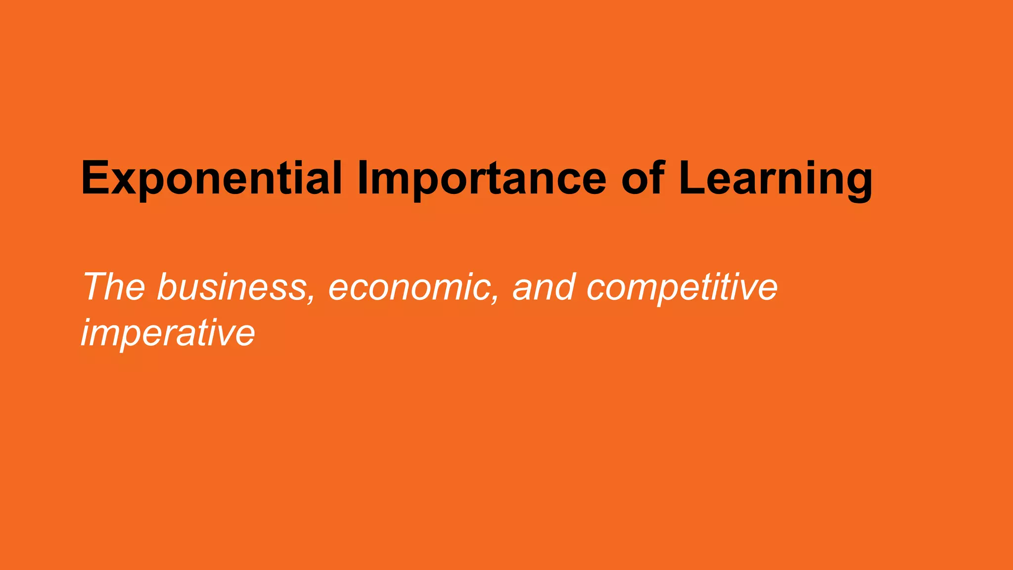 Exponential Importance of Learning
The business, economic, and competitive
imperative
 