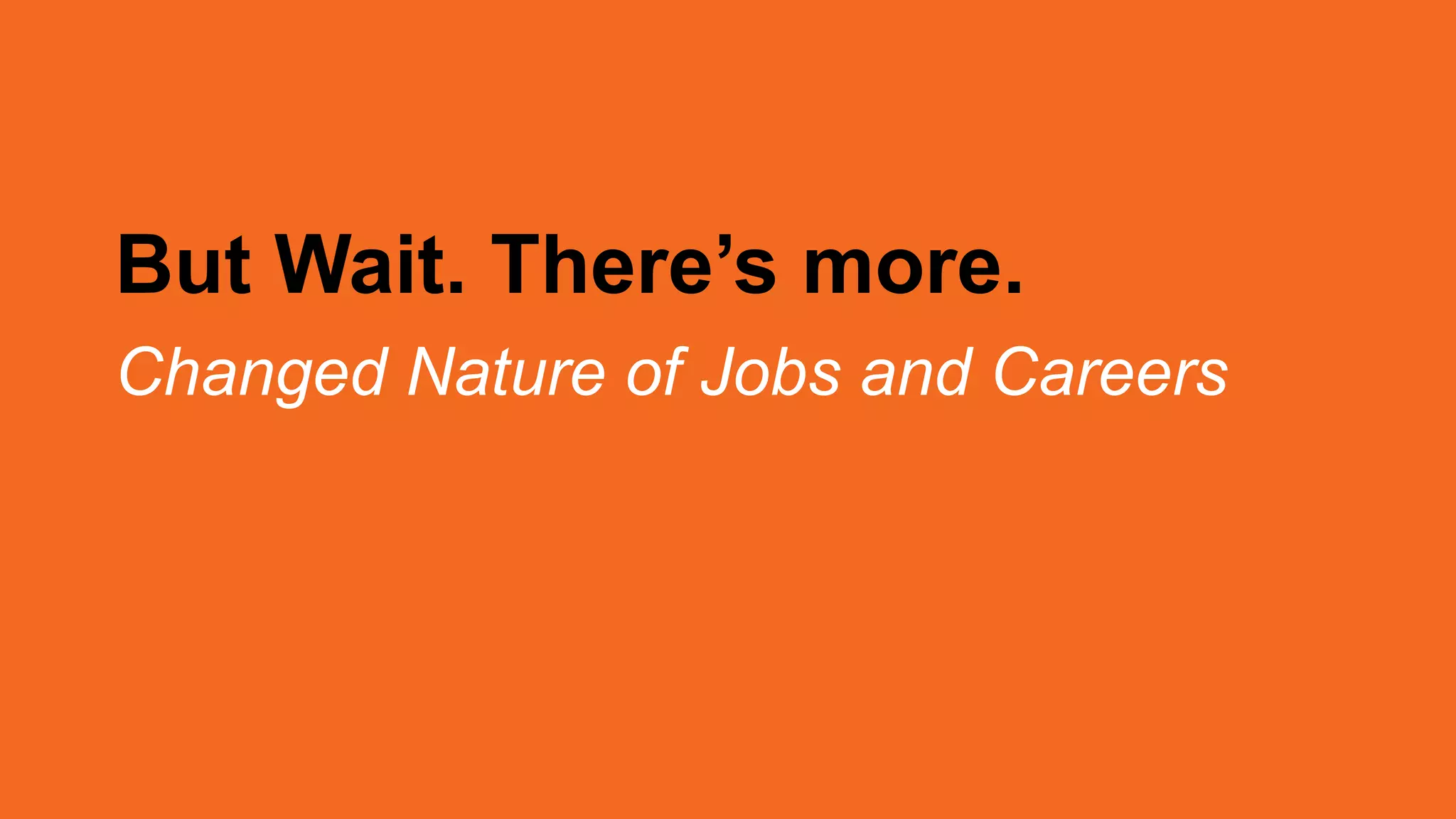 But Wait. There’s more.
Changed Nature of Jobs and Careers
 