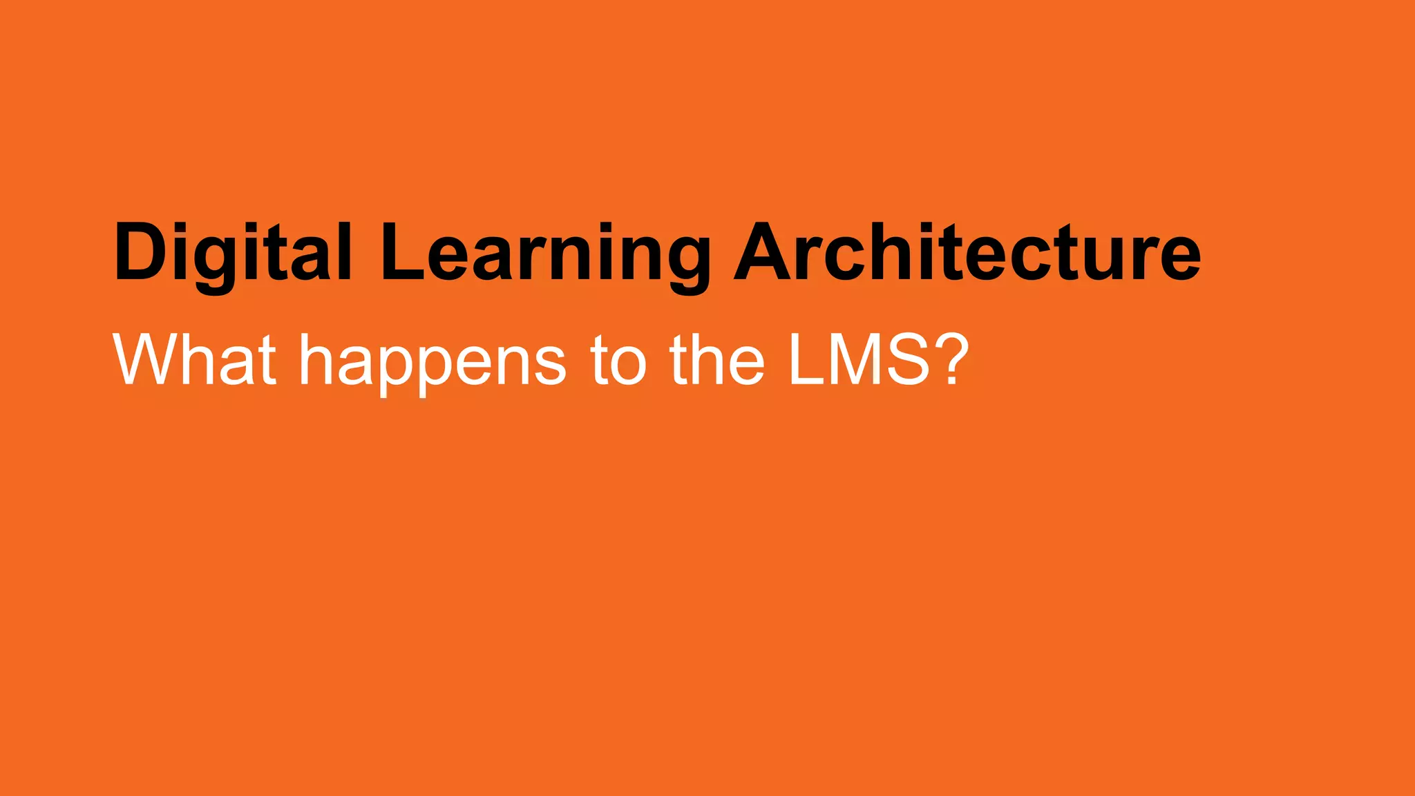 Digital Learning Architecture
What happens to the LMS?
 