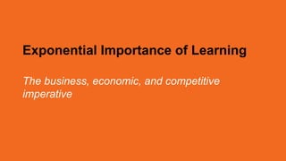 Exponential Importance of Learning
The business, economic, and competitive
imperative
 