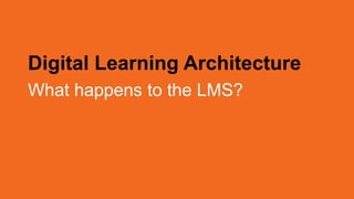 Digital Learning Architecture
What happens to the LMS?
 