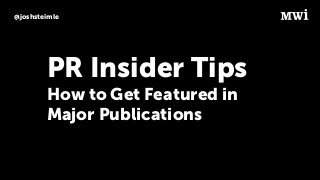 @joshsteimle
PR Insider Tips
How to Get Featured in
Major Publications
 
