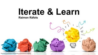 Iterate  &  Learn
http://www.brainupgrup.com/fortalece-­‐el-­‐pensamiento-­‐creativo/
Raimon  Ràfols
 