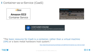 © Copyright 2000-2017 TIBCO Software Inc.
“The basic resource for CaaS is a container, rather than a virtual machine
(VM) ...