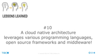 © Copyright 2000-2017 TIBCO Software Inc.
#10
A cloud native architecture
leverages various programming languages,
open so...