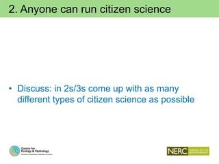 2. Anyone can run citizen science
• Discuss: in 2s/3s come up with as many
different types of citizen science as possible
 