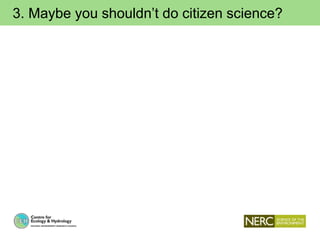 3. Maybe you shouldn’t do citizen science?
 