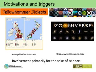 Motivations and triggers
www.yellowhammers.net https://www.zooniverse.org/
Involvement primarily for the sake of science
 