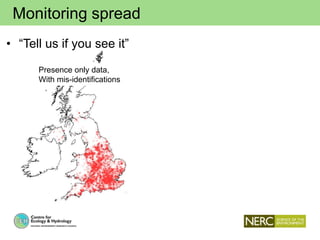 Monitoring spread
• “Tell us if you see it”
Presence only data,
With mis-identifications
 