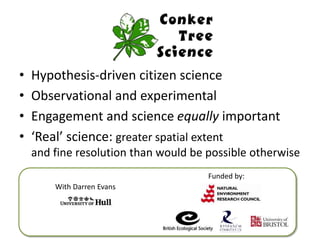 • Hypothesis-driven citizen science
• Observational and experimental
• Engagement and science equally important
• ‘Real’ science: greater spatial extent
and fine resolution than would be possible otherwise
With Darren Evans
Funded by:
 