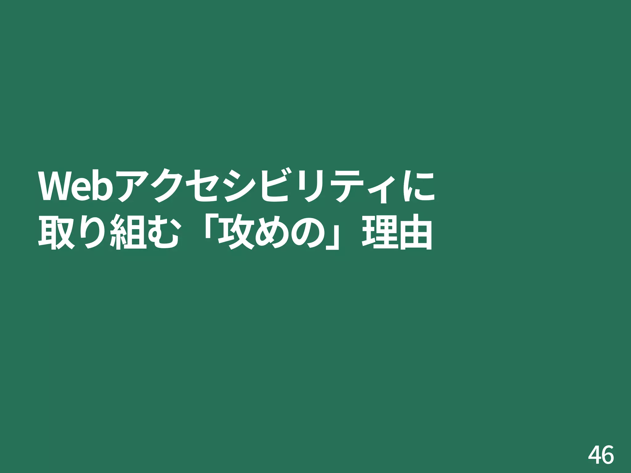 Webアクセシビリティに
取り組む「攻めの」理由
46
 