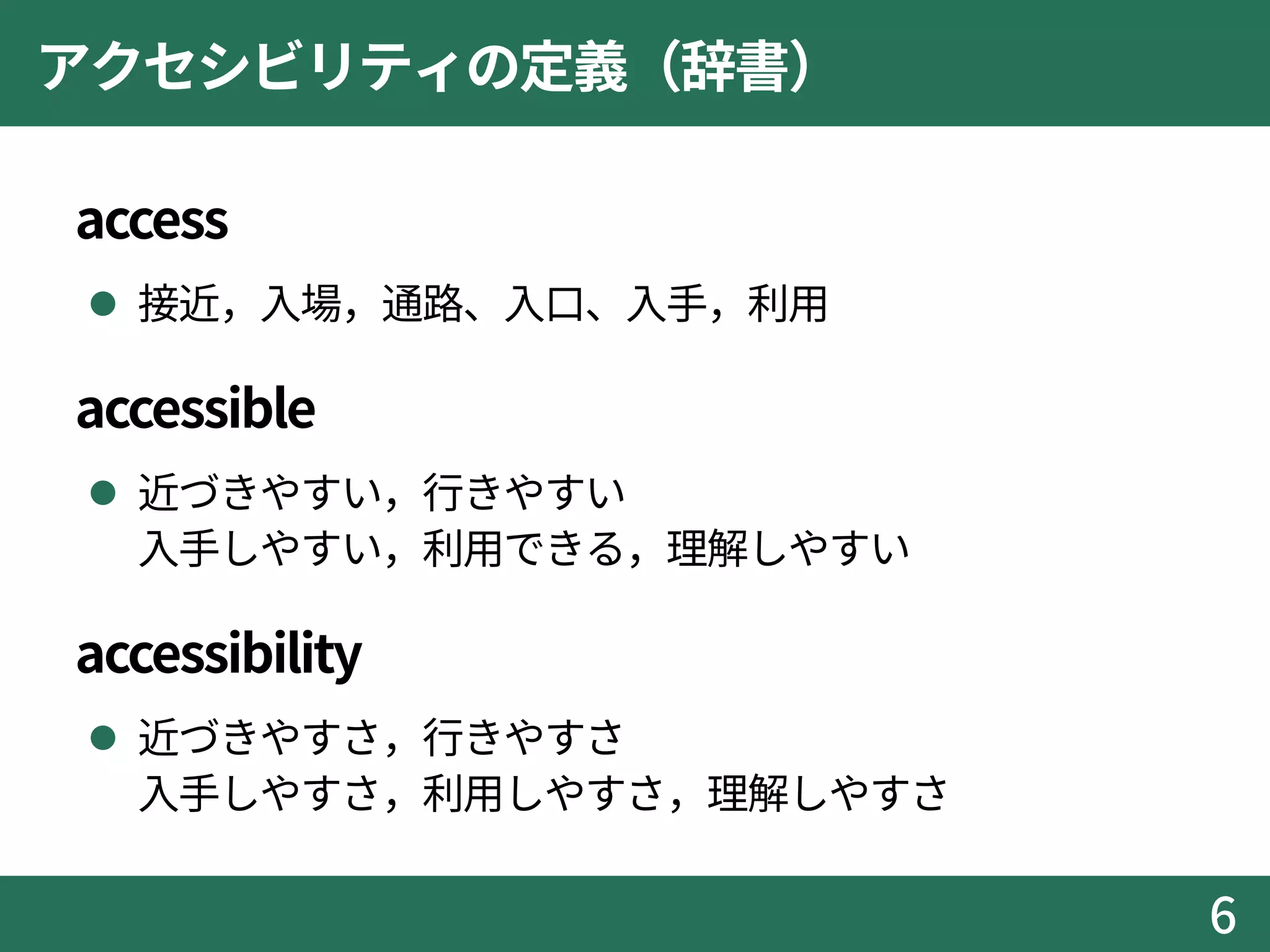 アクセシビリティの定義（辞書）
 access
 接近，入場，通路、入口、入手，利用
 accessible
 近づきやすい，行きやすい
入手しやすい，利用できる，理解しやすい
 accessibility
 近づきやすさ，行きやすさ
入手しやすさ，利用しやすさ，理解しやすさ
6
 