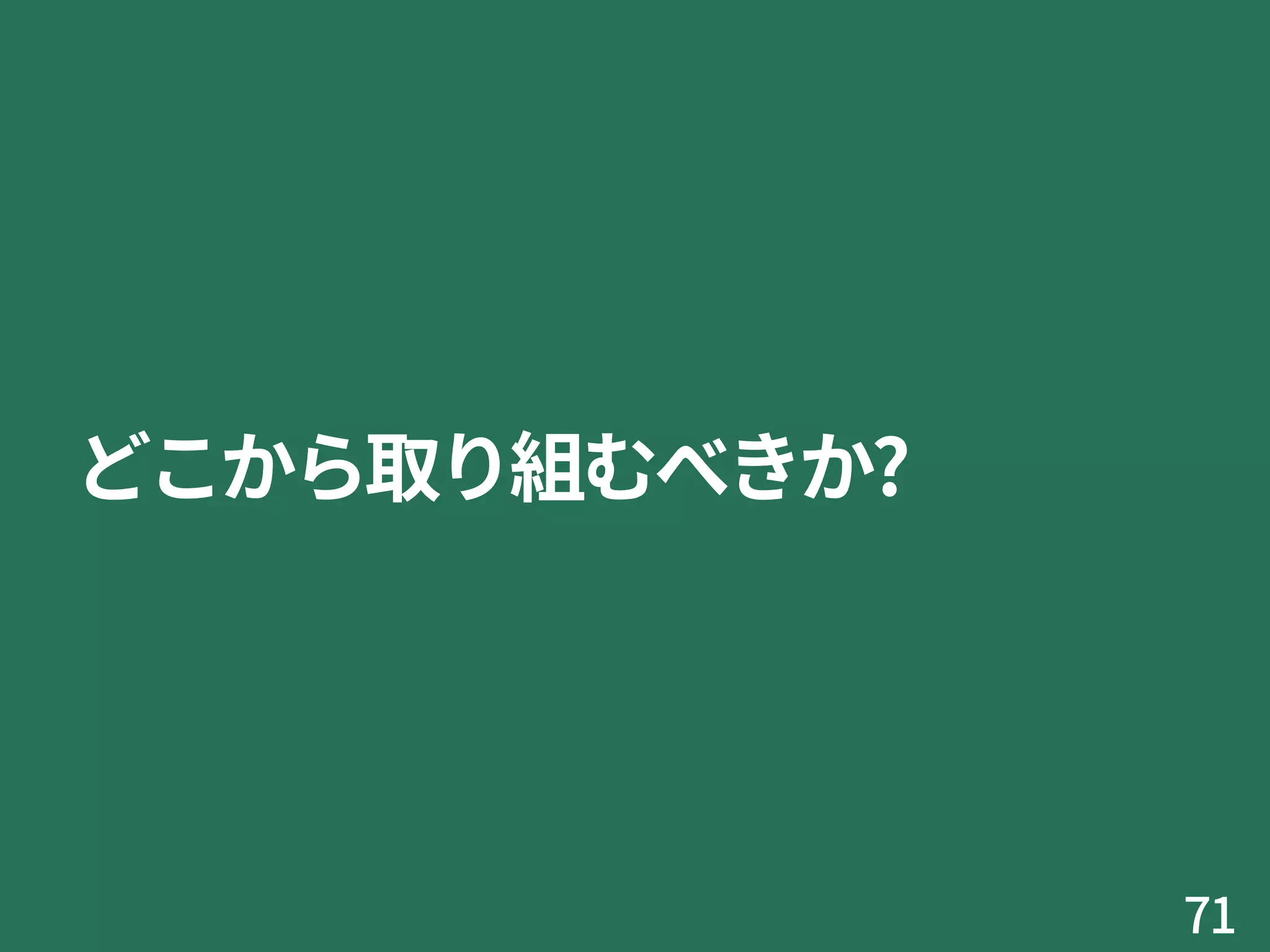 どこから取り組むべきか?
71
 
