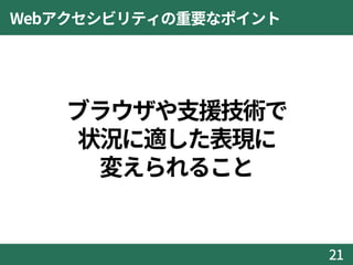 ブラウザや支援技術で
状況に適した表現に
変えられること
Webアクセシビリティの重要なポイント
21
 