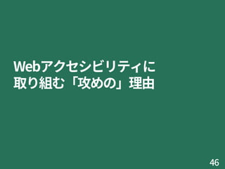 Webアクセシビリティに
取り組む「攻めの」理由
46
 