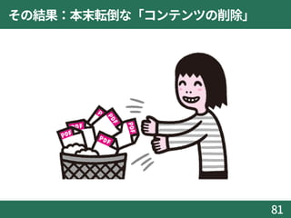 その結果：本末転倒な「コンテンツの削除」
81
 