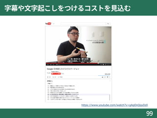 字幕や文字起こしをつけるコストを見込む
99
https://www.youtube.com/watch?v=gAgOnQqyDz0
 
