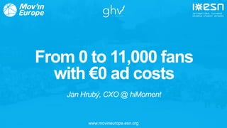 www.movineurope.esn.org
From 0 to 11,000 fans
with €0 ad costs
Jan Hrubý, CXO @ hiMoment
 