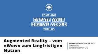 Augmented Reality – vom
«Wow» zum langfristigen
Nutzen
Power Frühstück 14.03.2017
Takondi AG
Jonathan Werner, CTO
 