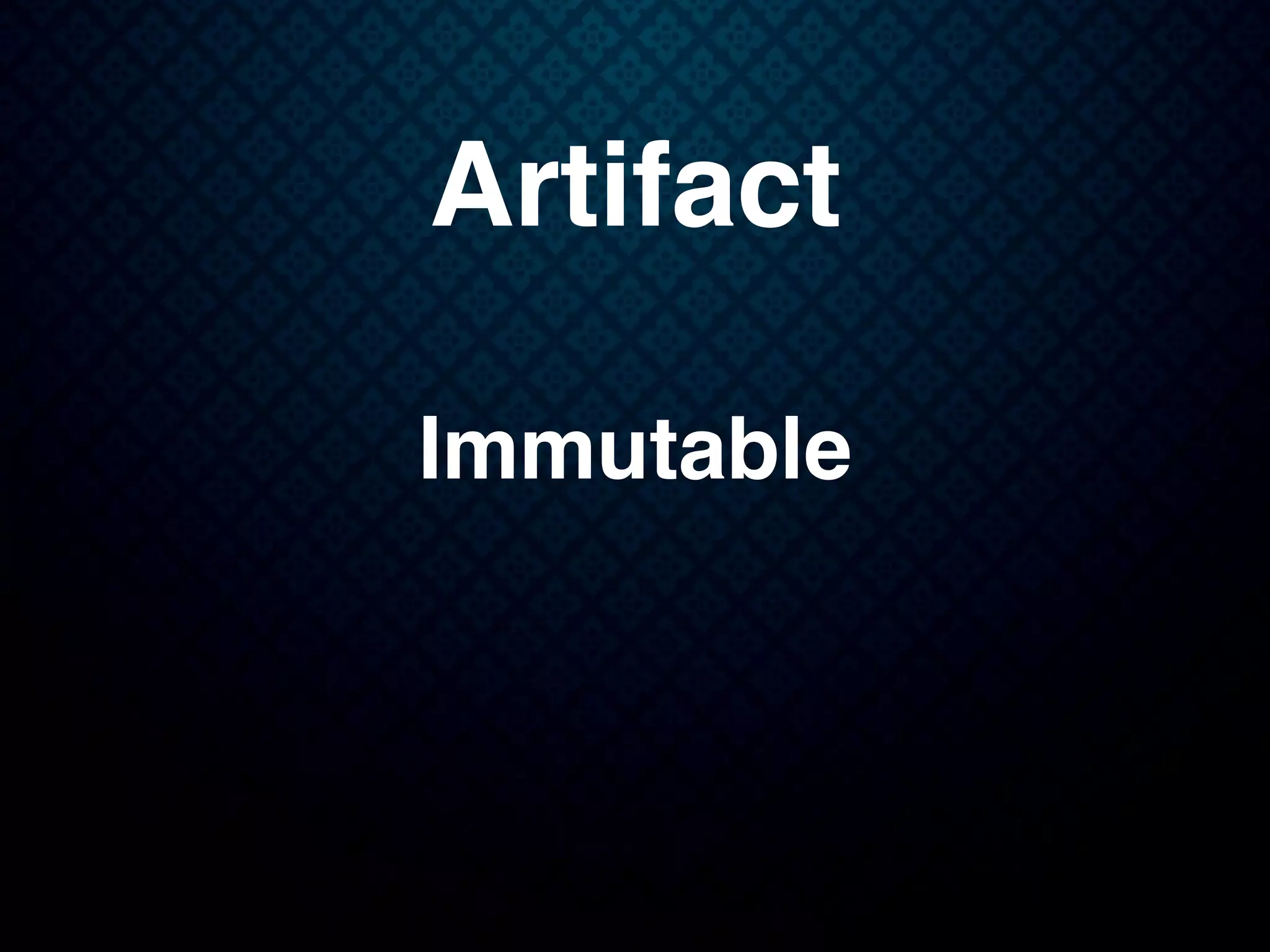 Artifact
Immutable
 