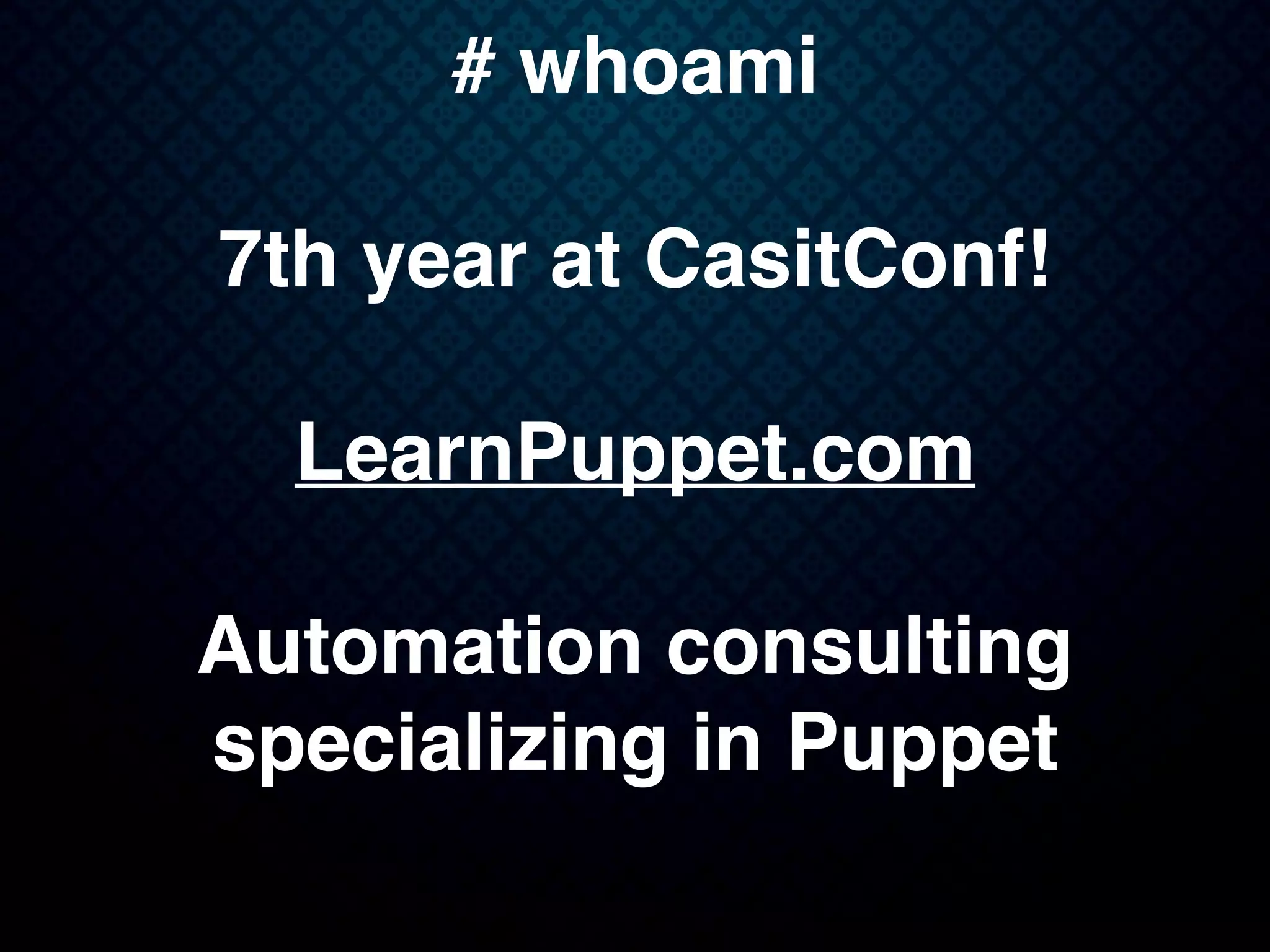 # whoami
7th year at CasitConf!
LearnPuppet.com
Automation consulting
specializing in Puppet
 