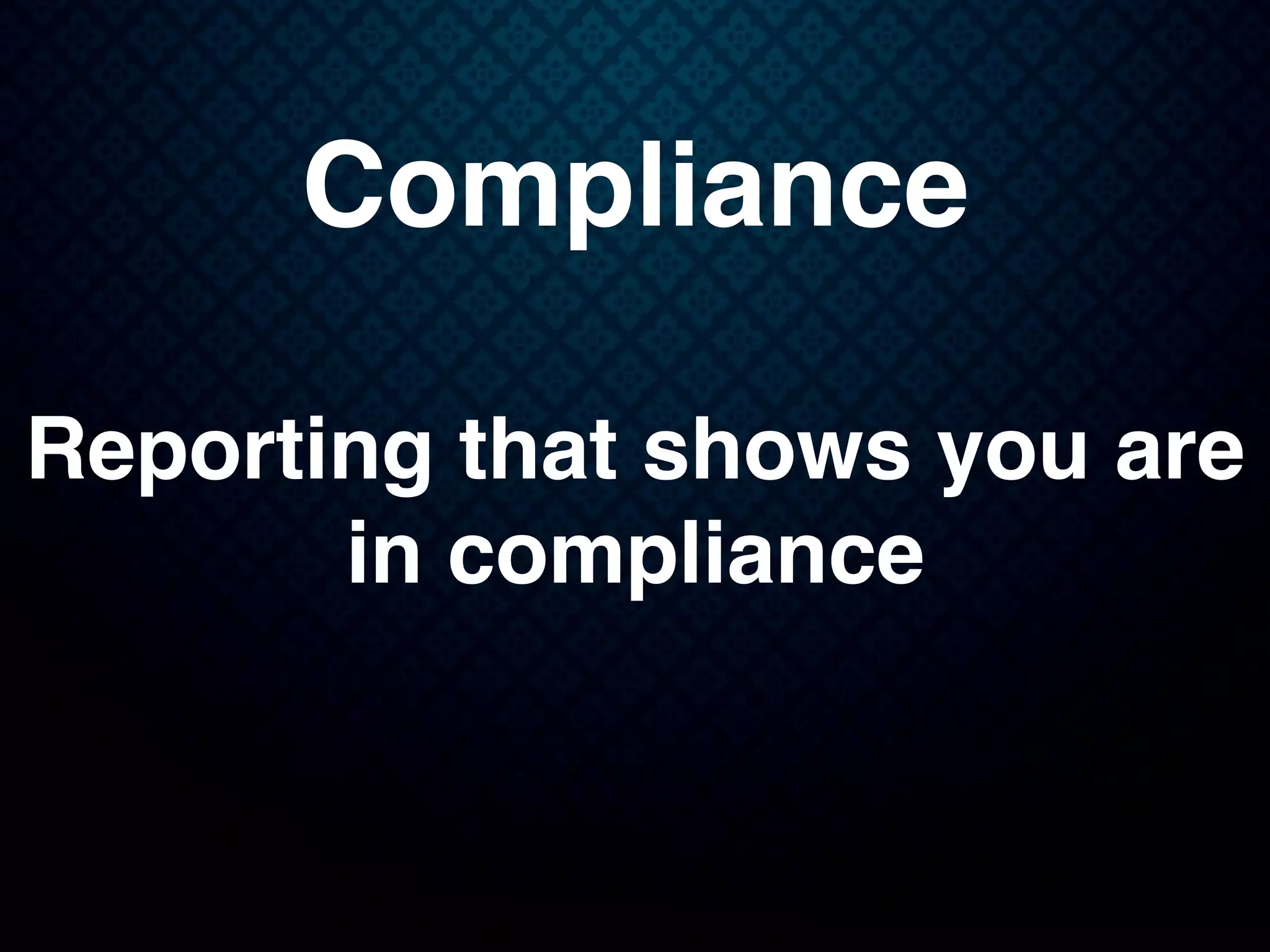 Compliance
Reporting that shows you are
in compliance
 