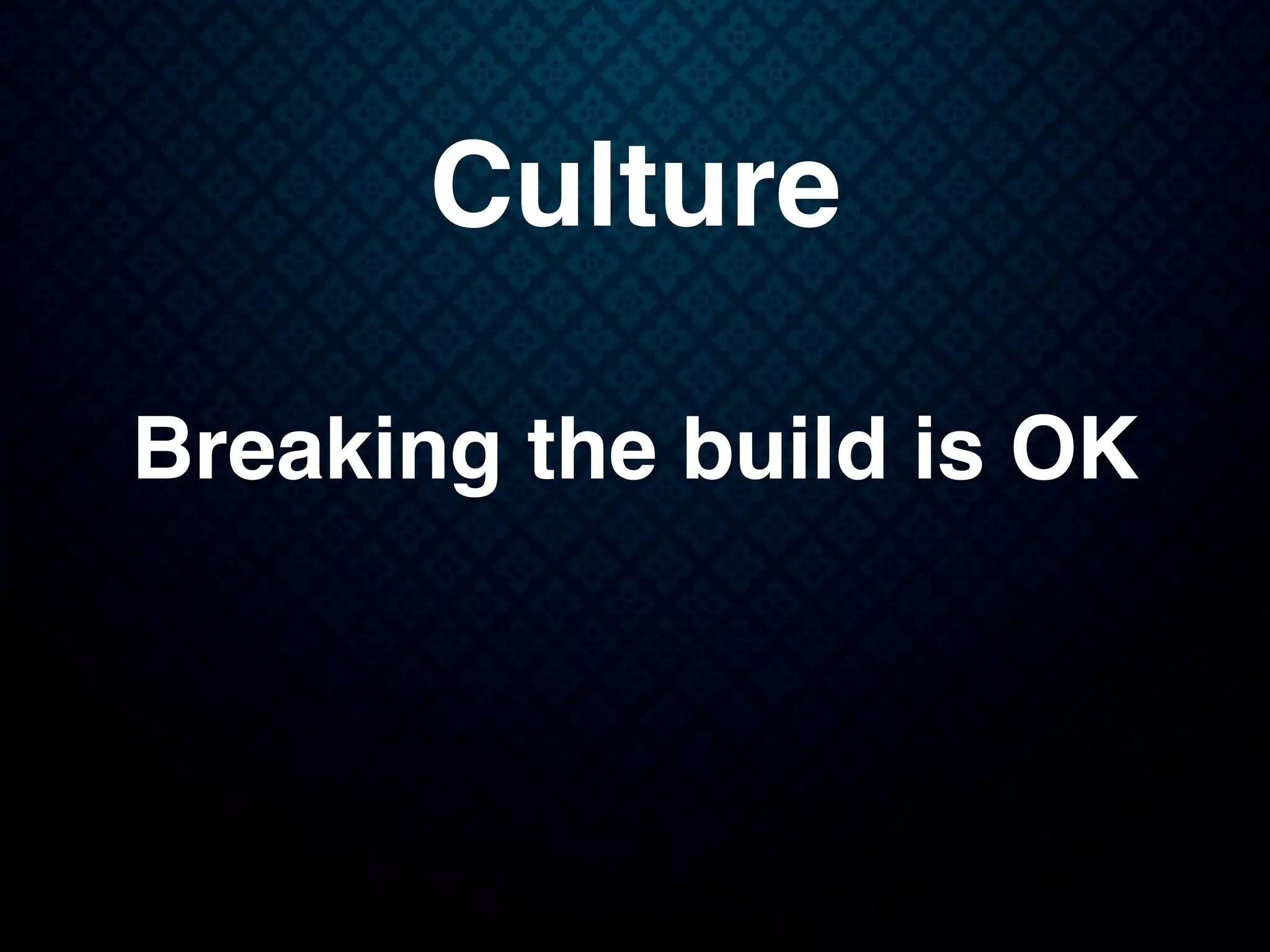 Culture
Breaking the build is OK
 