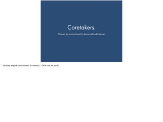 Caretakers.
Chosen for commitment to decentralized internet.
Articles require commitment to mission, > 50% not for proﬁt…

 