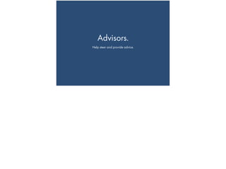 Advisors.
Help steer and provide advice.
 