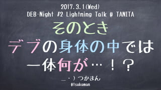 そのとき
デブの身体の中では
一体何が…！？
2017.3.1(Wed)
DEB-Night #2 Lightning Talk @ TANITA
＿・）つかまん
@tsukaman
 