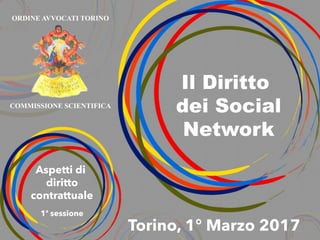 Il Diritto
dei Social
Network
Aspetti di
diritto
contrattuale
1a
sessione
Torino, 1° Marzo 2017
ORDINE AVVOCATI TORINO
COMMISSIONE SCIENTIFICA
 