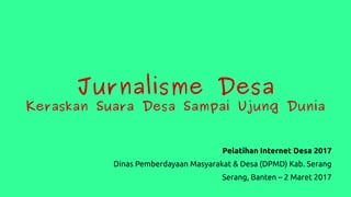 Jurnalisme Desa
Keraskan Suara Desa Sampai Ujung Dunia
Pelatihan Internet Desa 2017
Dinas Pemberdayaan Masyarakat & Desa (DPMD) Kab. Serang
Serang, Banten – 2 Maret 2017
 
